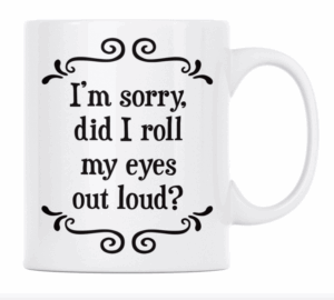 I'm sorry did I roll my eyes out loud? - MUG