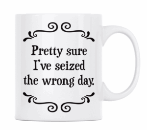 Pretty sure I've seized the wrong day- MUG