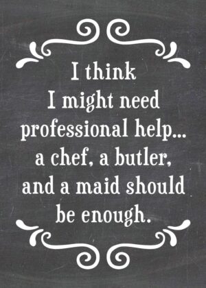 I think I might need professional help... a chef, a butler and a maid should be enough. -MAGNET