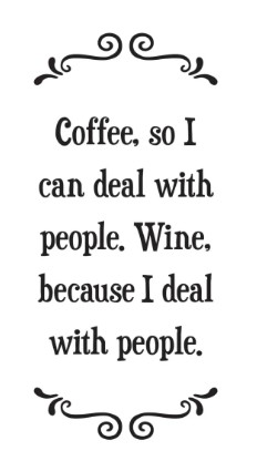 Coffee, so I can deal with people. Wine, because I deal with people. - Tea Towel