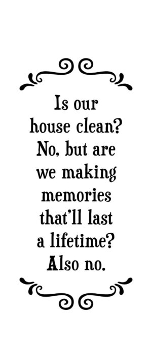 Is our house clean? No, but are we making memories...- Tea Towel