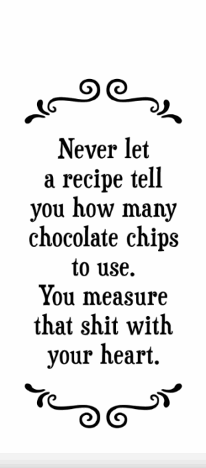 Never let a recipe tell you how many chocolate chips to use...- Tea Towel