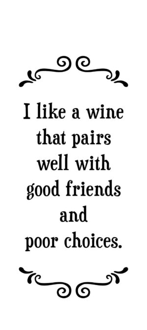 I like a wine that pairs well with good friends and poor choices- Tea Towel