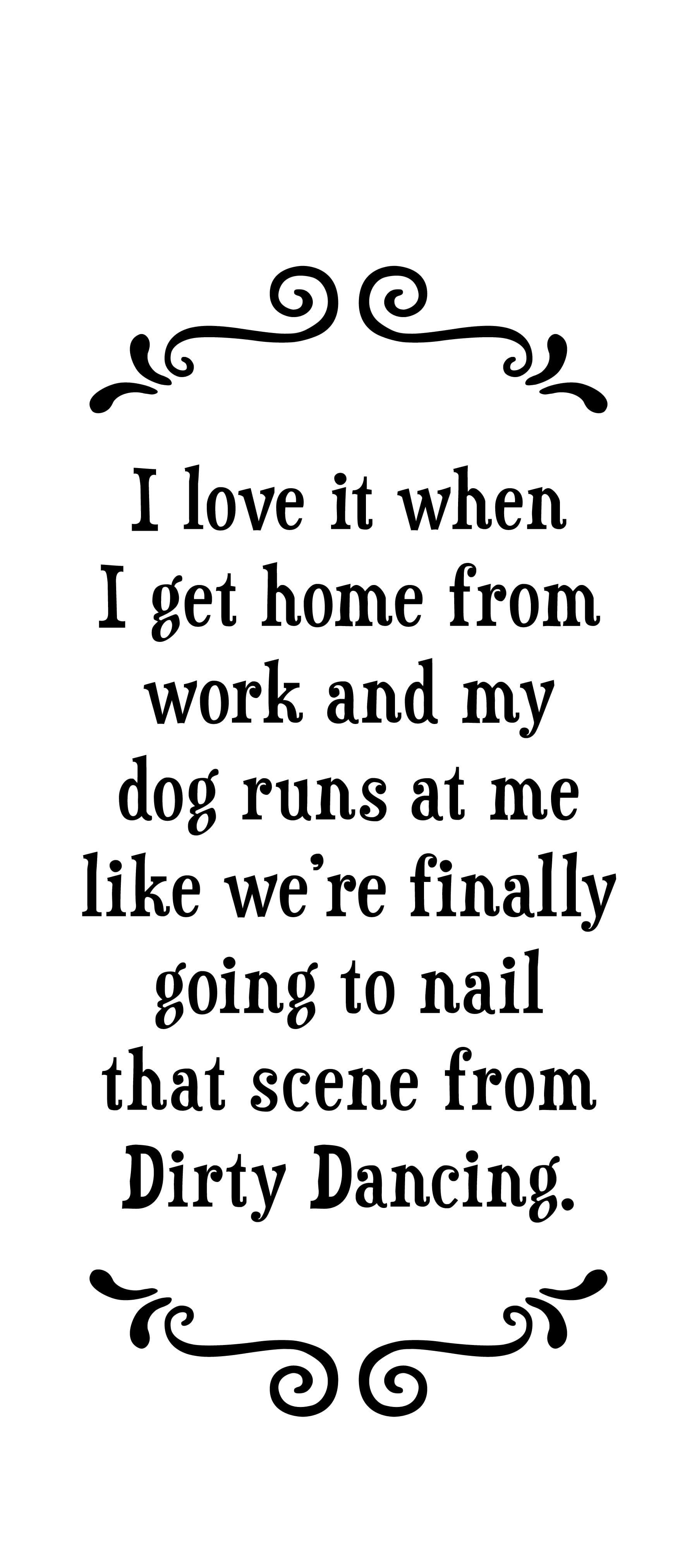 I love it when I get home from work and my dog runs at me... - Tea Towel